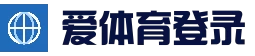 爱体育注册登录入口 - 官方页面 - 快速验证秒进入